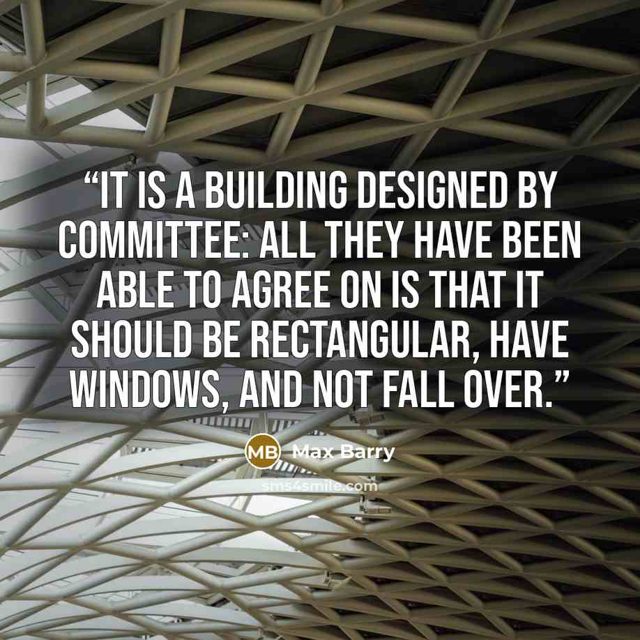 “It is a building designed by committee: all they have been able to agree on is that it should be rectangular, have windows, and not fall over.” quote by Max Barry