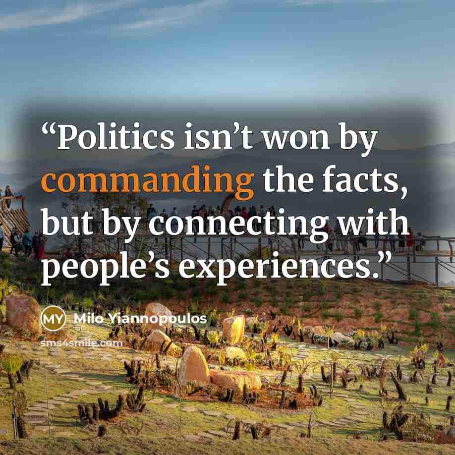“Politics isn’t won by commanding the facts, but by connecting with people’s experiences.” quote by Milo Yiannopoulos