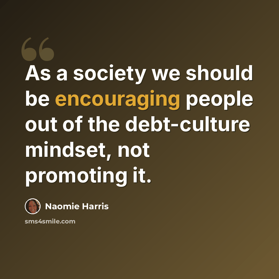 “As a society we should be encouraging people out of the debt-culture mindset, not promoting it.” quote by Naomie Harris