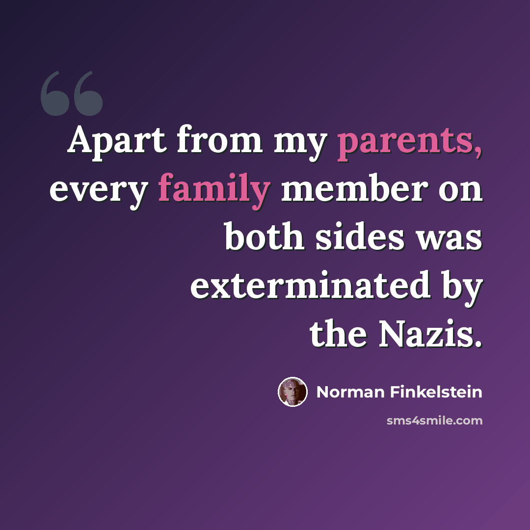 “Apart from my parents, every family member on both sides was exterminated by the Nazis.” quote by Norman Finkelstein