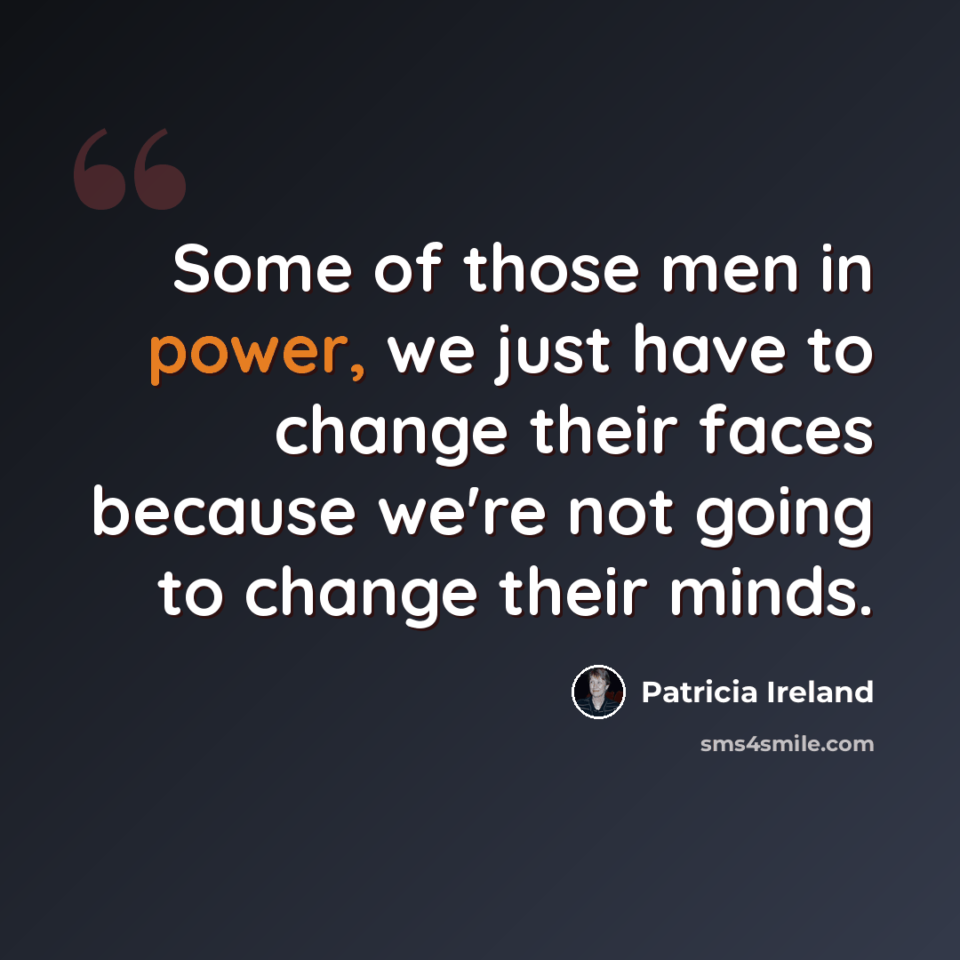“Some of those men in power, we just have to change their faces because we're not going to change their minds.” quote by Patricia Ireland