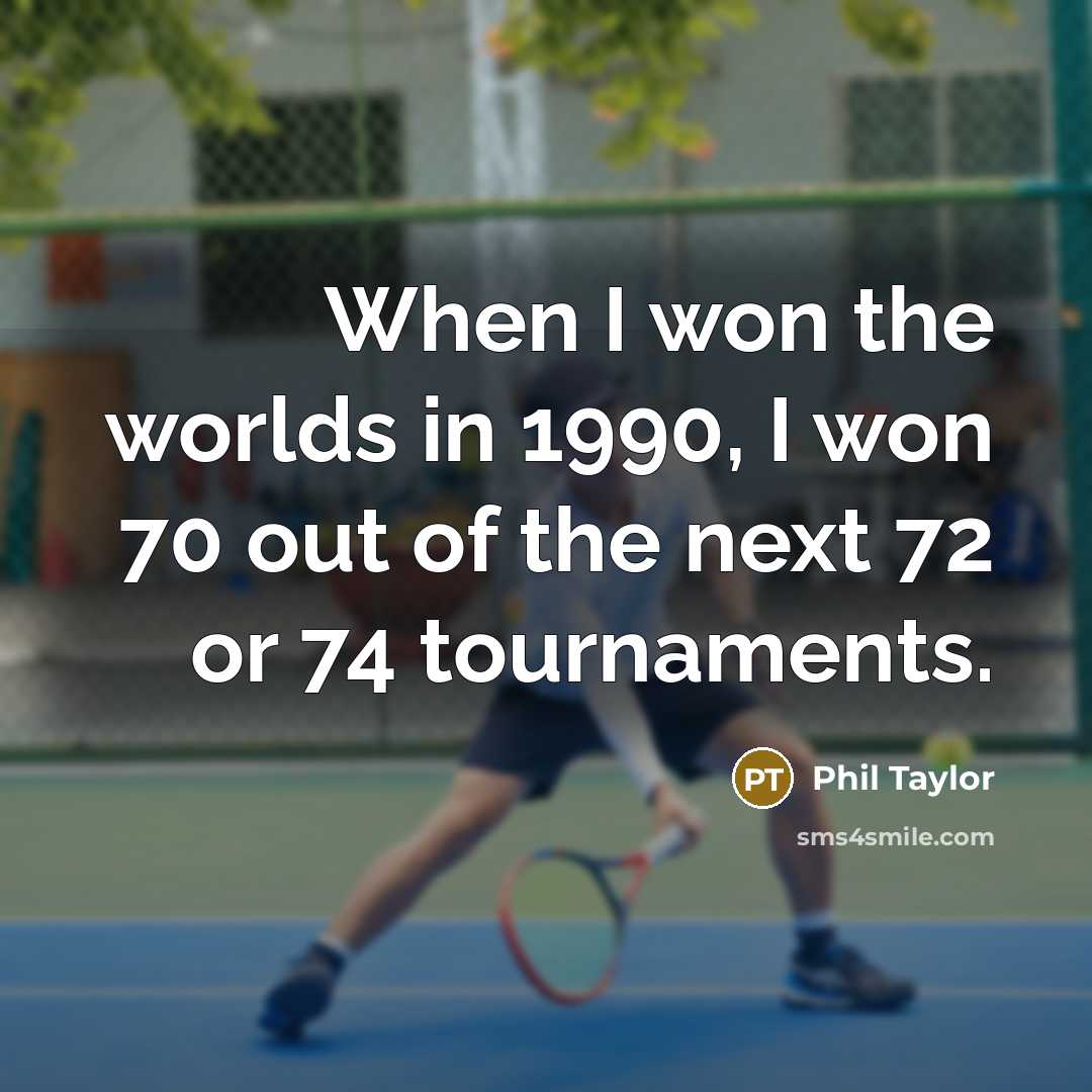 “When I won the worlds in 1990, I won 70 out of the next 72 or 74 tournaments.” quote by Phil Taylor