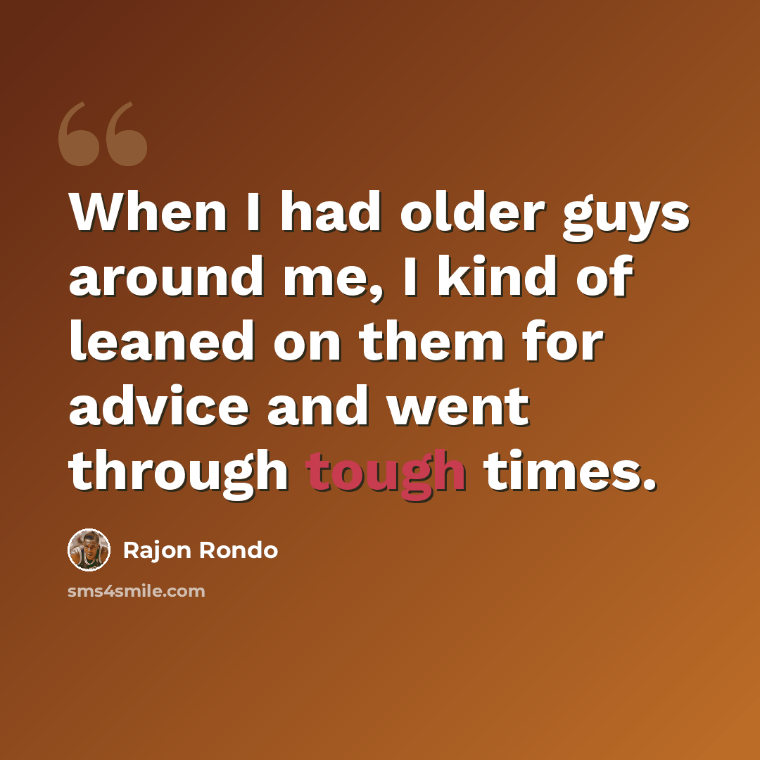 “When I had older guys around me, I kind of leaned on them for advice and went through tough times.” quote by Rajon Rondo