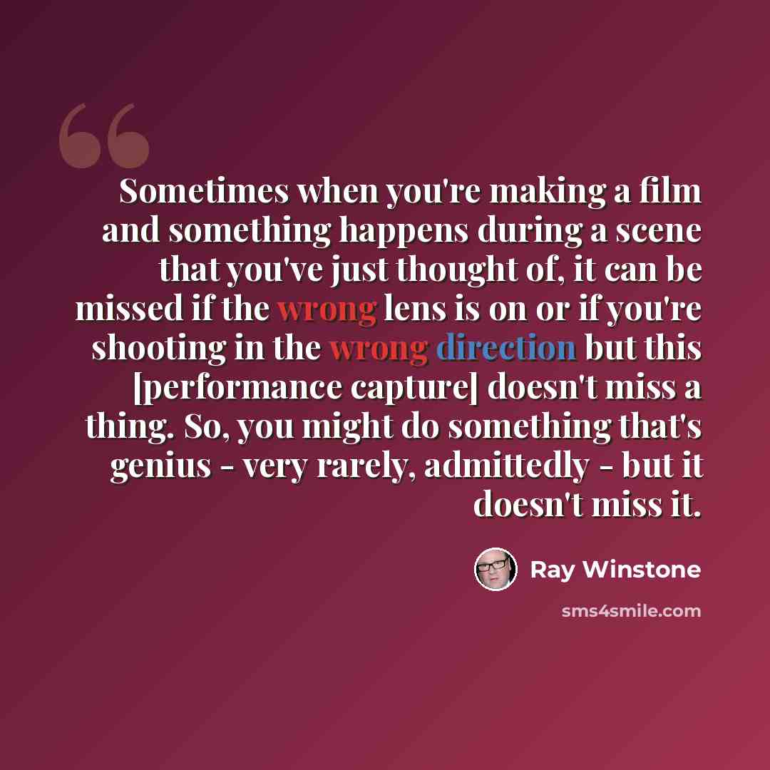 “Sometimes when you're making a film and something happens during a scene that you've just thought of, it can be missed if the wrong lens is on or if you're shooting in the wrong direction but this [performance capture] doesn't miss a thing. So, you might do something that's genius - very rarely…” quote by Ray Winstone