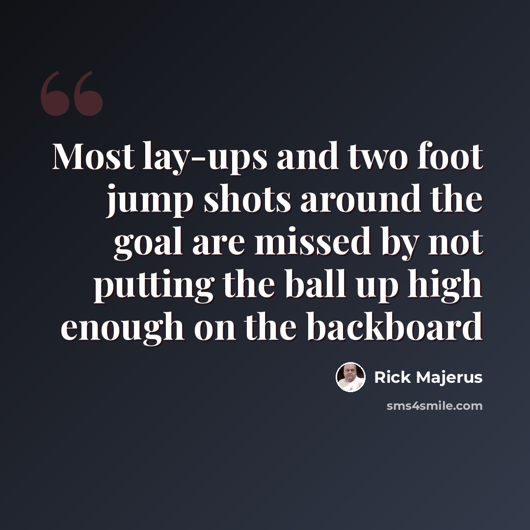 “Most lay-ups and two foot jump shots around the goal are missed by not putting the ball up high enough on the backboard” quote by Rick Majerus
