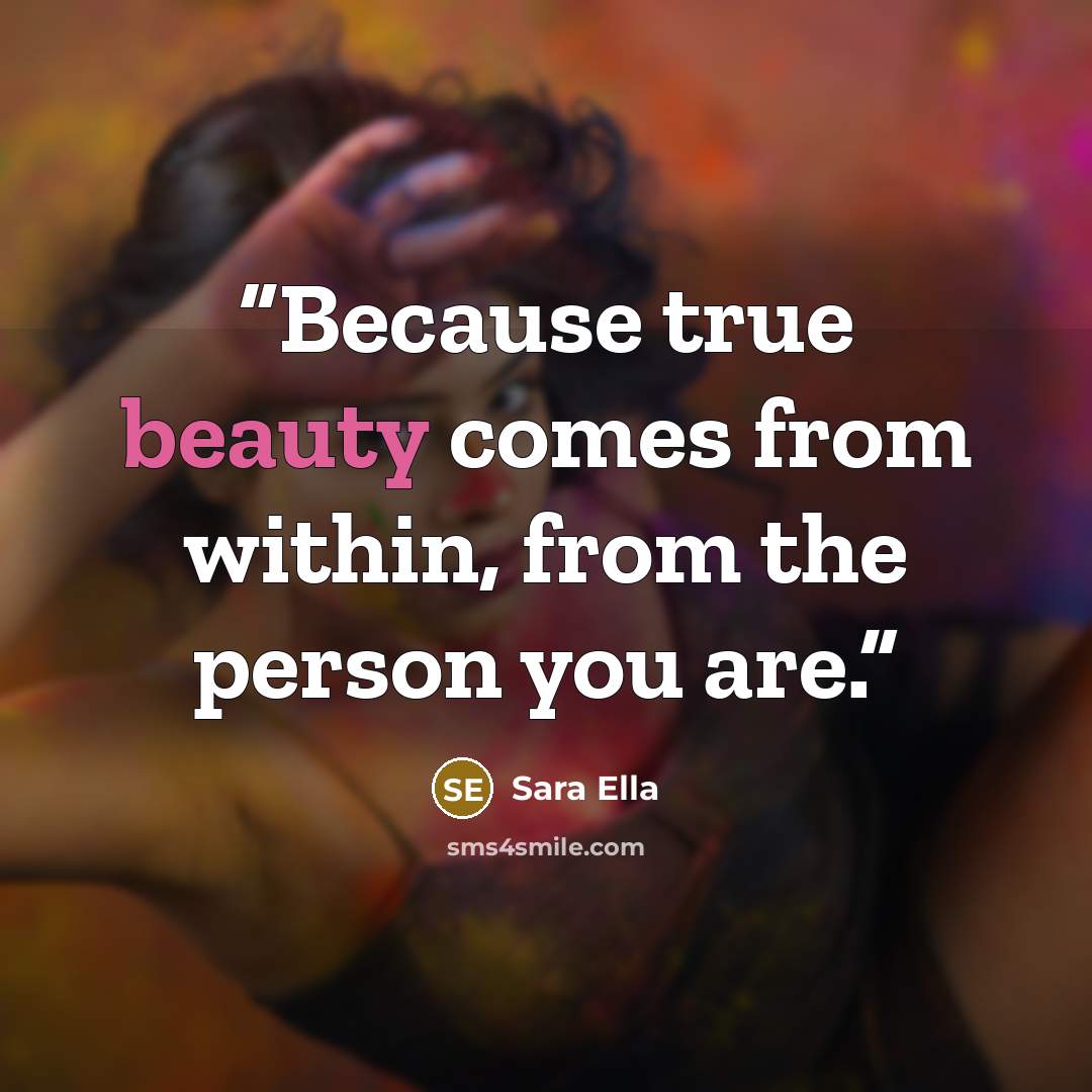 “Because true beauty comes from within, from the person you are.” quote by Sara Ella
