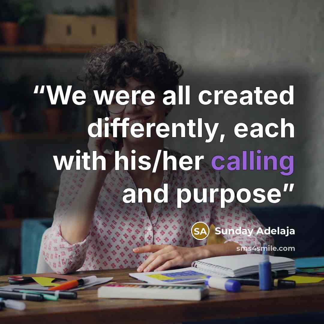 “We were all created differently, each with his/her calling and purpose” quote by Sunday Adelaja