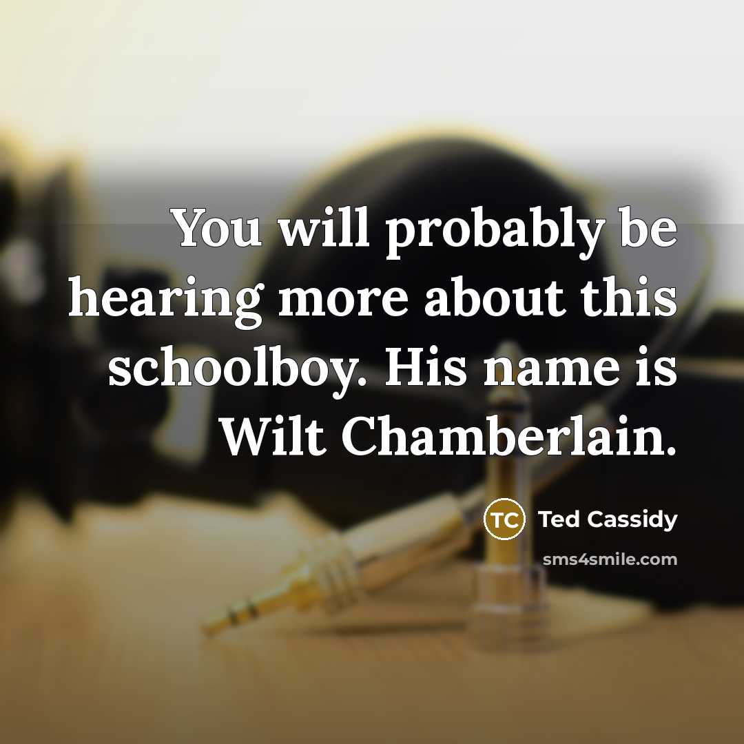 “You will probably be hearing more about this schoolboy. His name is Wilt Chamberlain.” quote by Ted Cassidy