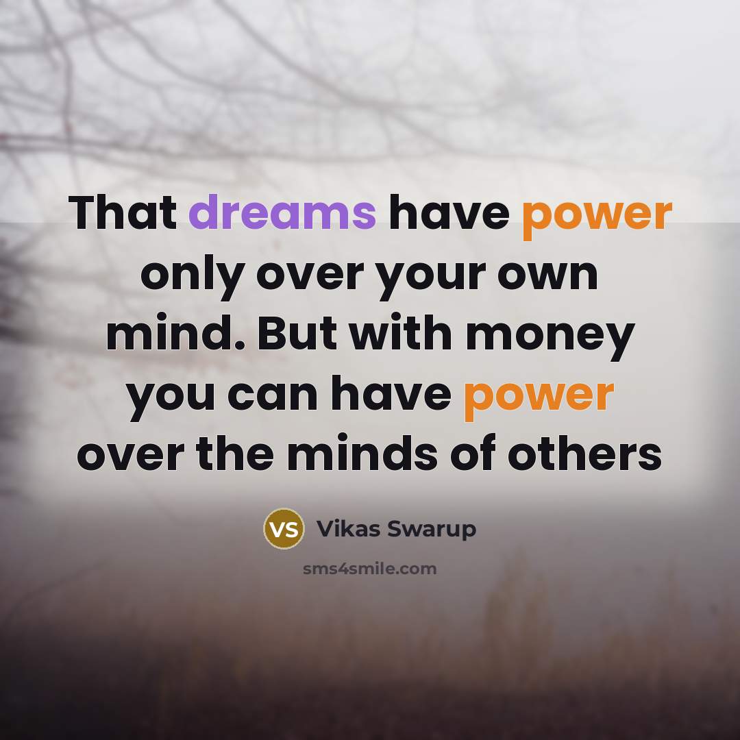 “That dreams have power only over your own mind. But with money you can have power over the minds of others” quote by Vikas Swarup