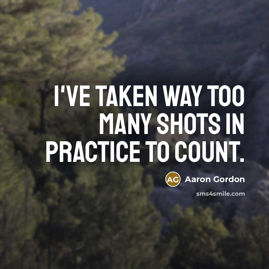 “I've taken way too many shots in practice to count.” quote by Aaron Gordon