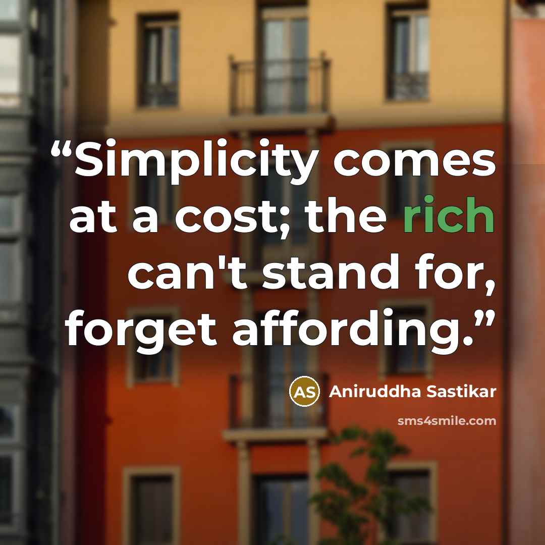 “Simplicity comes at a cost; the rich can't stand for, forget affording.” quote by Aniruddha Sastikar