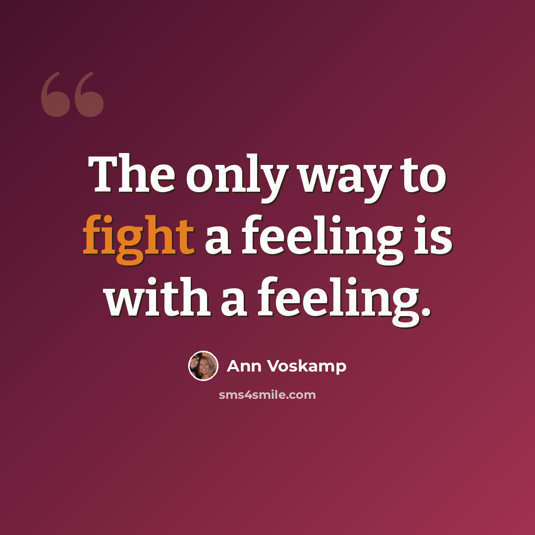 “The only way to fight a feeling is with a feeling.” quote by Ann Voskamp