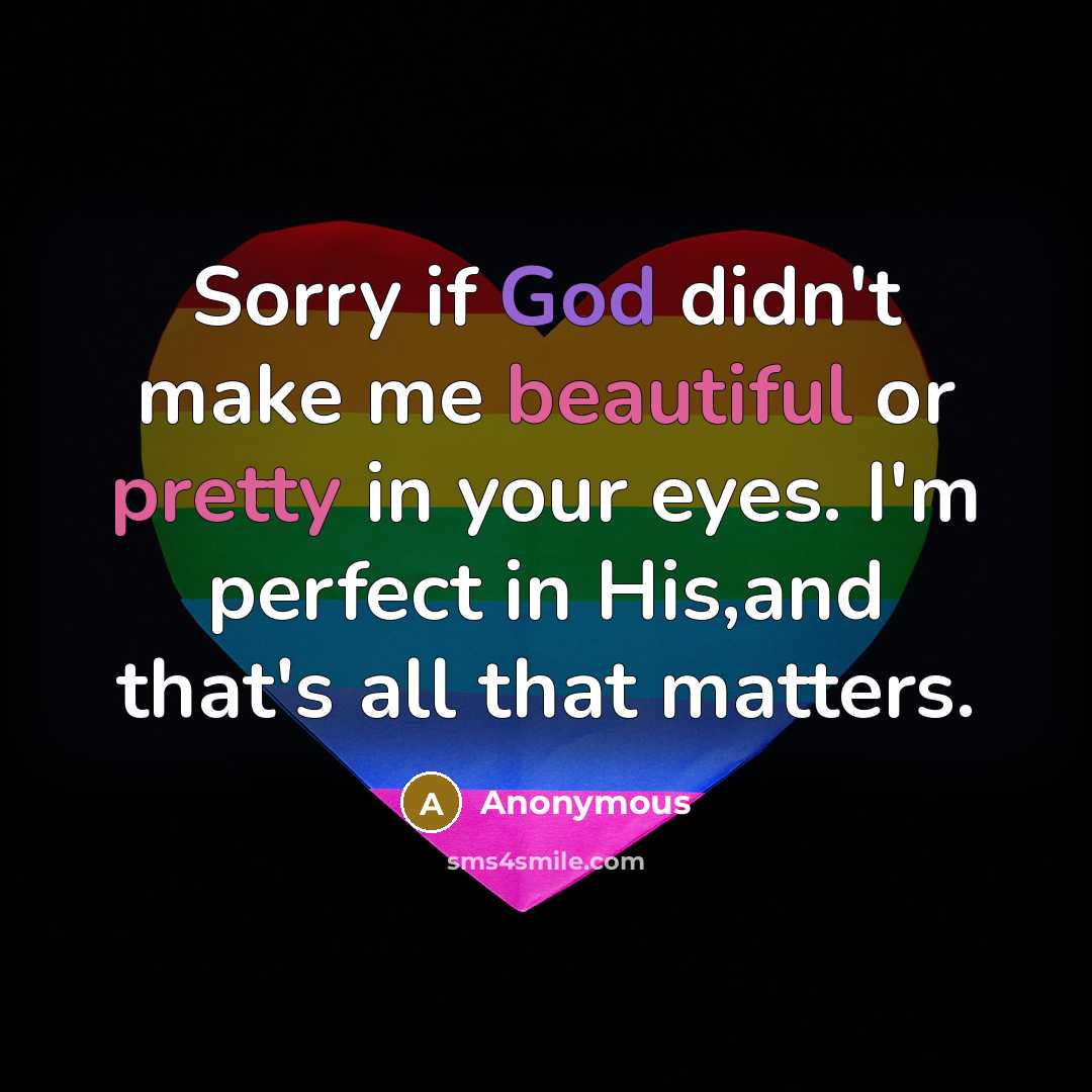 “Sorry if God didn't make me beautiful or pretty in your eyes. I'm perfect in His,and that's all that matters.” quote by Anonymous
