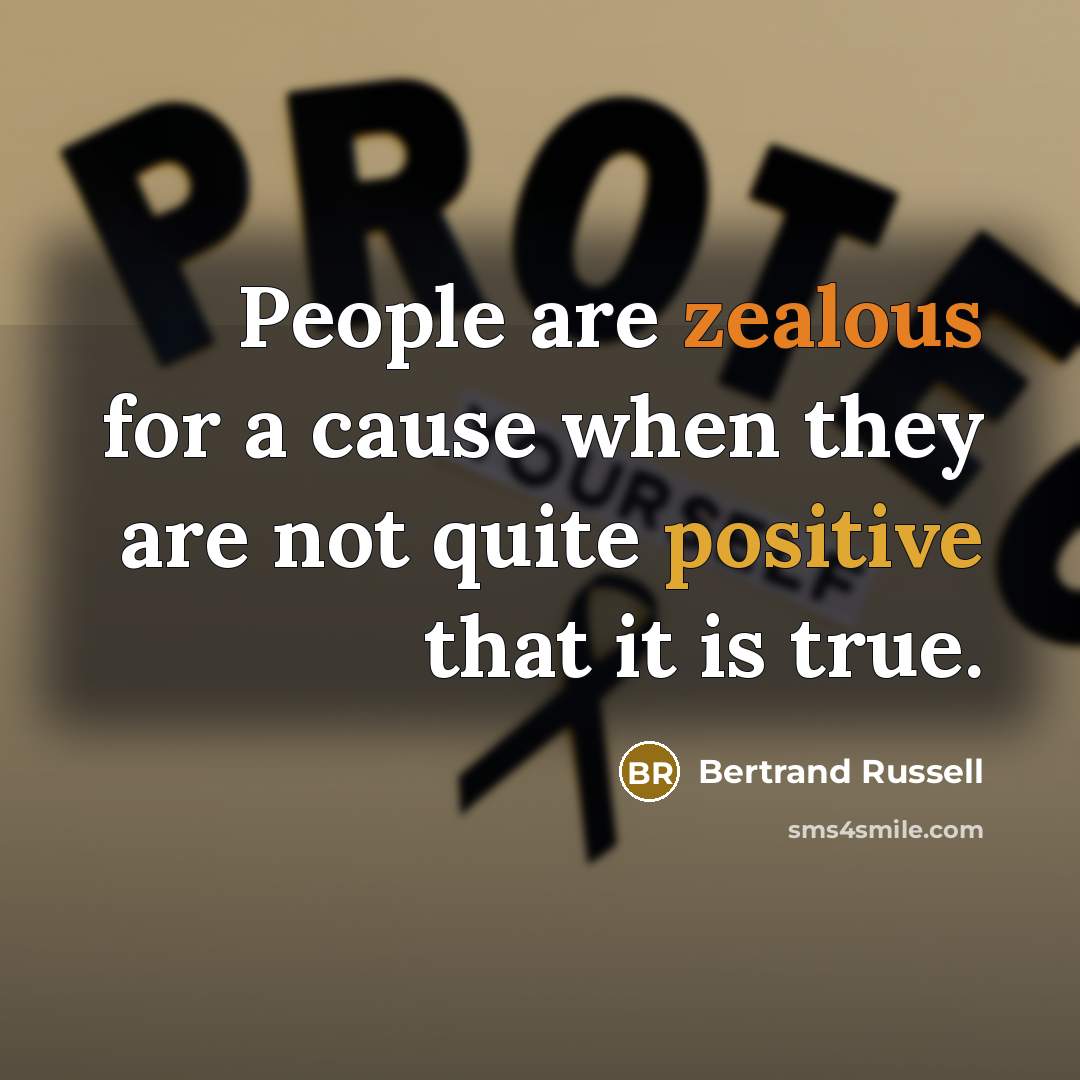 “People are zealous for a cause when they are not quite positive that it is true.” quote by Bertrand Russell