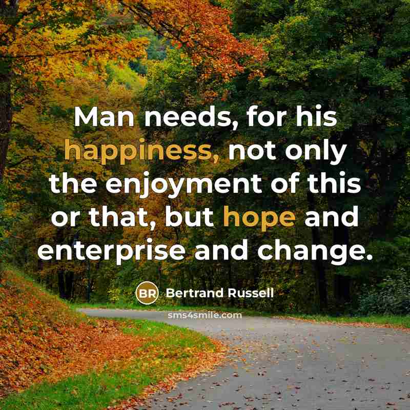 “Man needs, for his happiness, not only the enjoyment of this or that, but hope and enterprise and change.” quote by Bertrand Russell