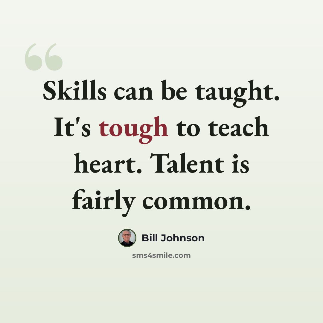 “Skills can be taught. It's tough to teach heart. Talent is fairly common.” quote by Bill Johnson