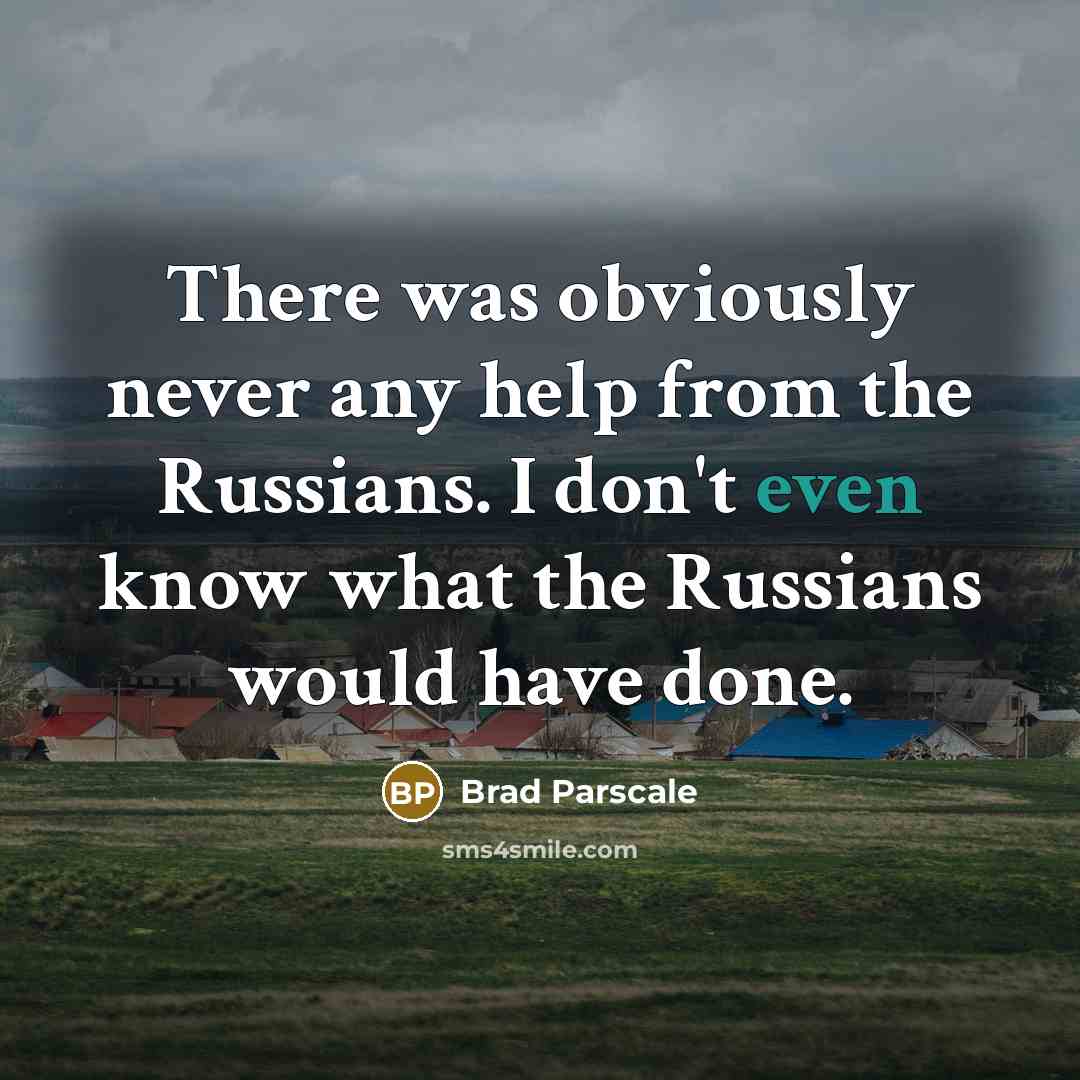 “There was obviously never any help from the Russians. I don't even know what the Russians would have done.” quote by Brad Parscale