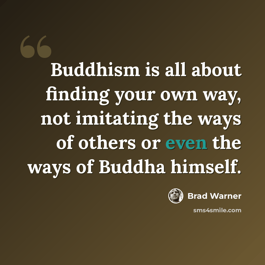 “Buddhism is all about finding your own way, not imitating the ways of others or even the ways of Buddha himself.” quote by Brad Warner