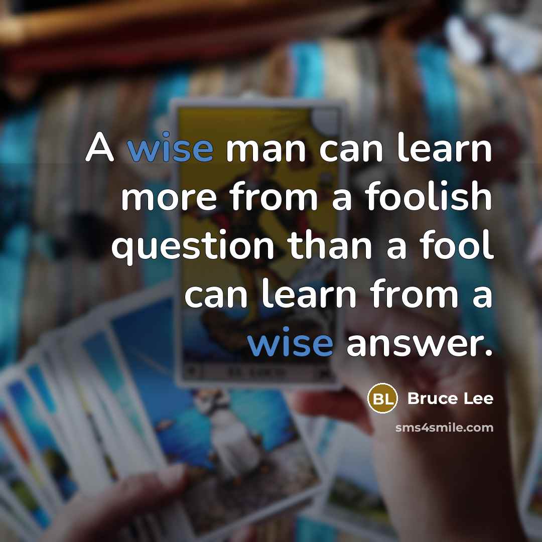 “A wise man can learn more from a foolish question than a fool can learn from a wise answer.” quote by Bruce Lee