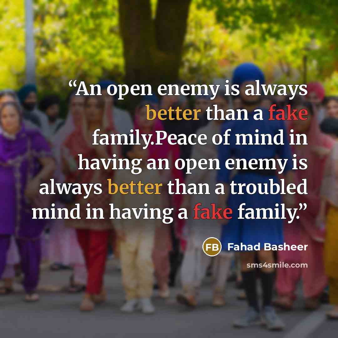 “An open enemy is always better than a fake family.Peace of mind in having an open enemy is always better than a troubled mind in having a fake family.” quote by Fahad Basheer