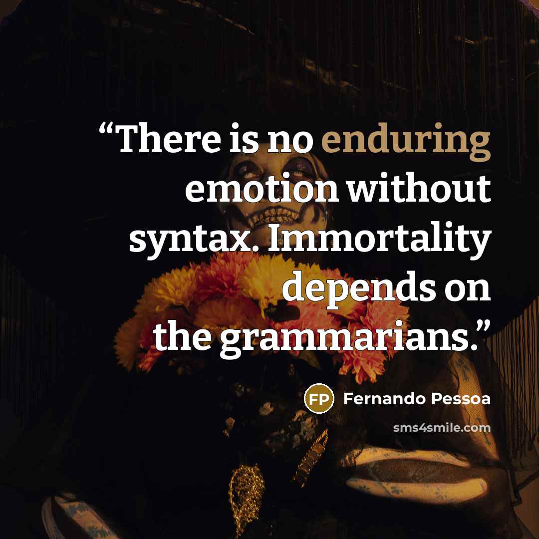 “There is no enduring emotion without syntax. Immortality depends on the grammarians.” quote by Fernando Pessoa