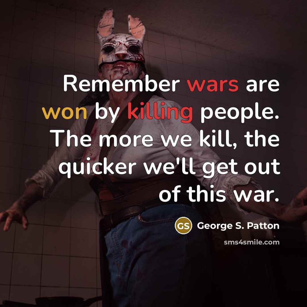 “Remember wars are won by killing people. The more we kill, the quicker we'll get out of this war.” quote by George S. Patton