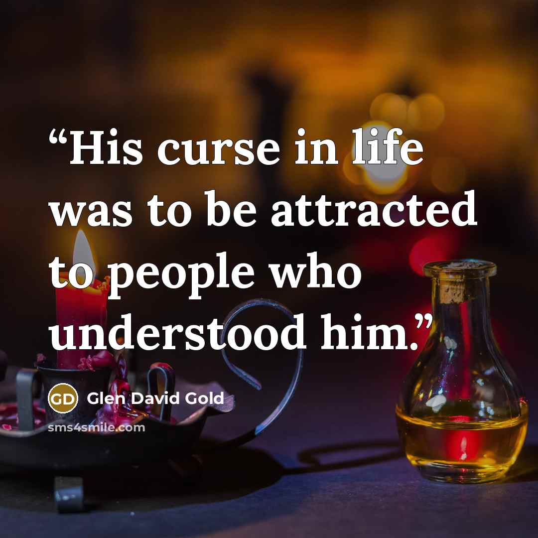 “His curse in life was to be attracted to people who understood him.” quote by Glen David Gold