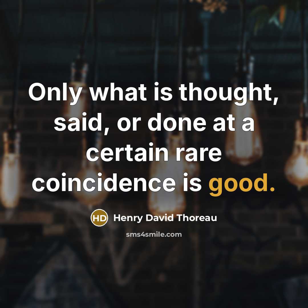 “Only what is thought, said, or done at a certain rare coincidence is good.” quote by Henry David Thoreau