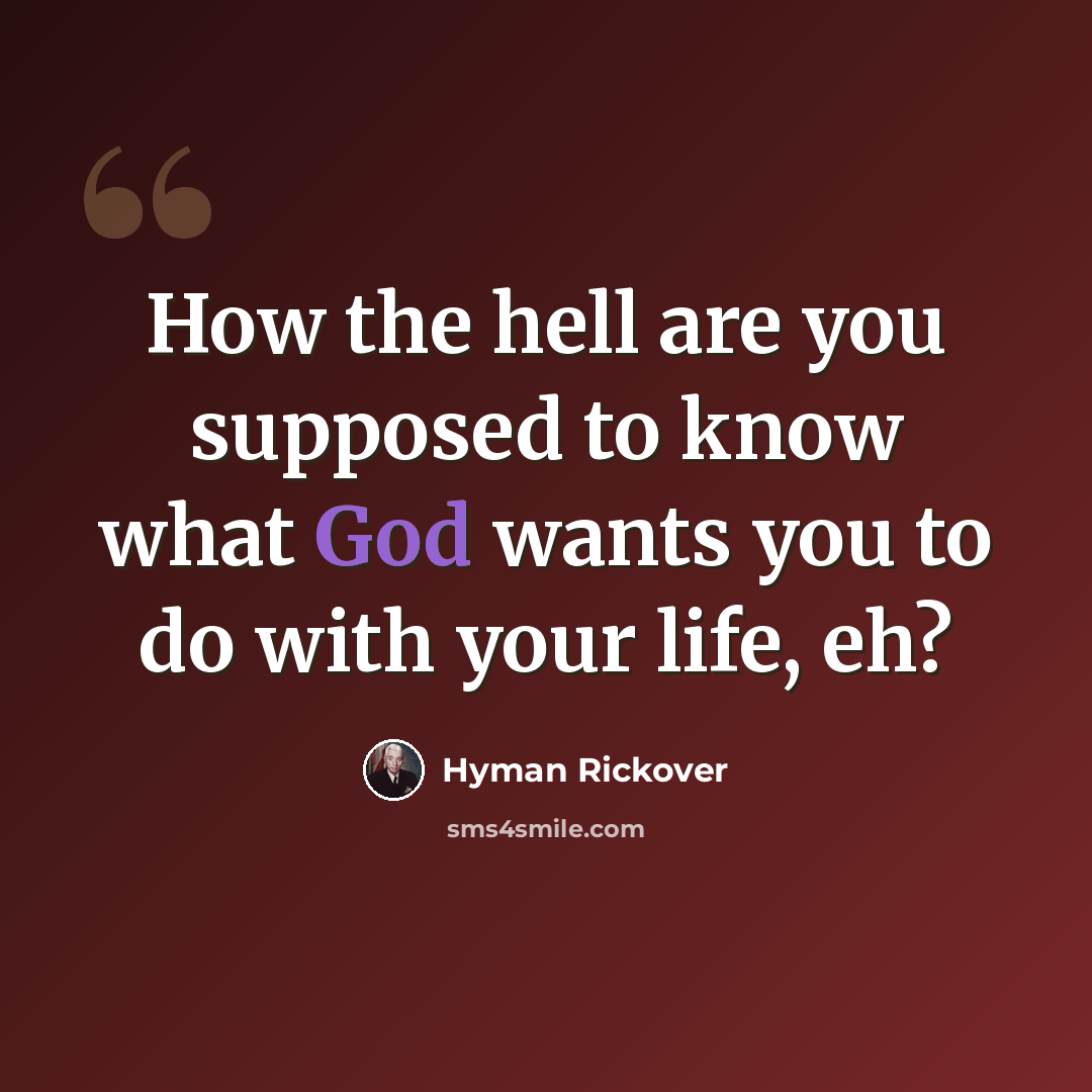 “How the hell are you supposed to know what God wants you to do with your life, eh?” quote by Hyman Rickover