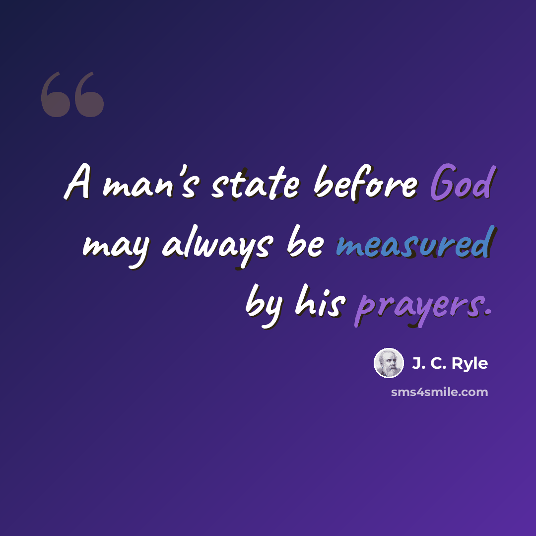 “A man's state before God may always be measured by his prayers.” quote by J. C. Ryle