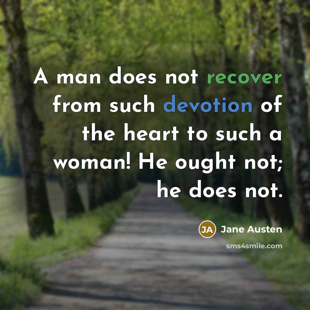 “A man does not recover from such devotion of the heart to such a woman! He ought not; he does not.” quote by Jane Austen