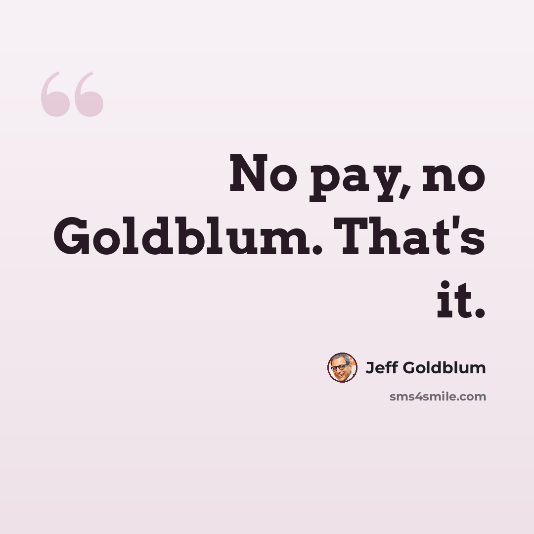“No pay, no Goldblum. That's it.” quote by Jeff Goldblum