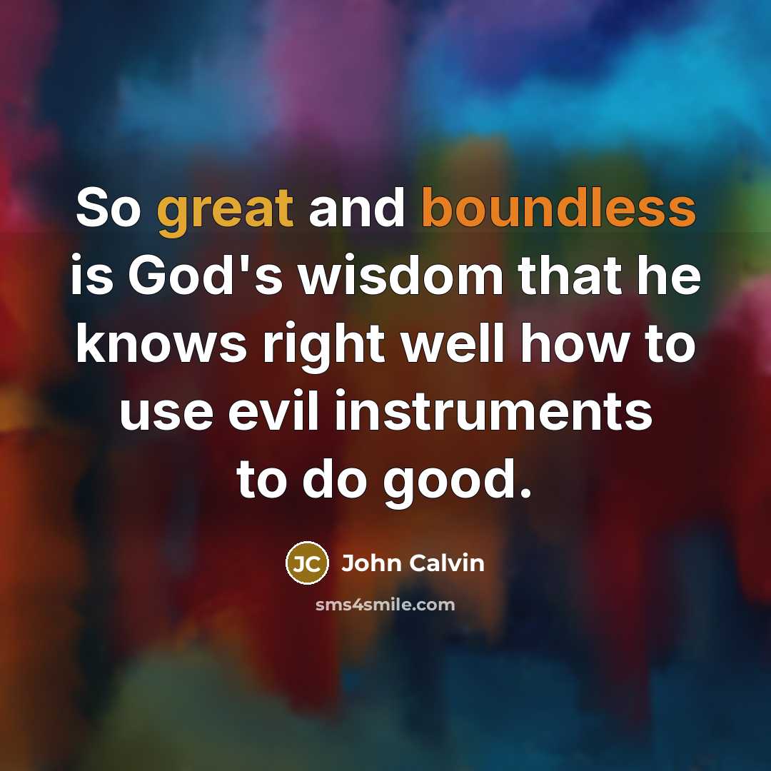 “So great and boundless is God's wisdom that he knows right well how to use evil instruments to do good.” quote by John Calvin