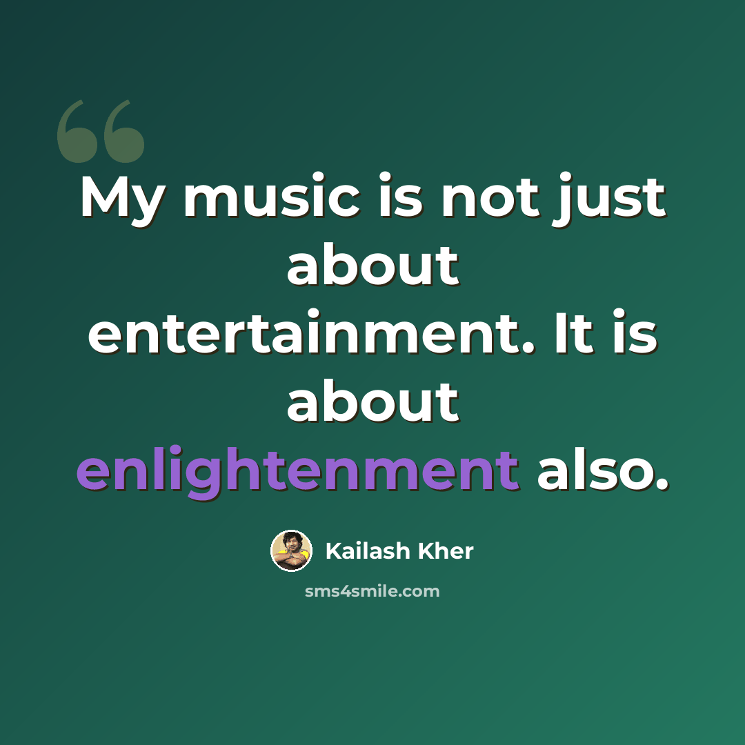 “My music is not just about entertainment. It is about enlightenment also.” quote by Kailash Kher