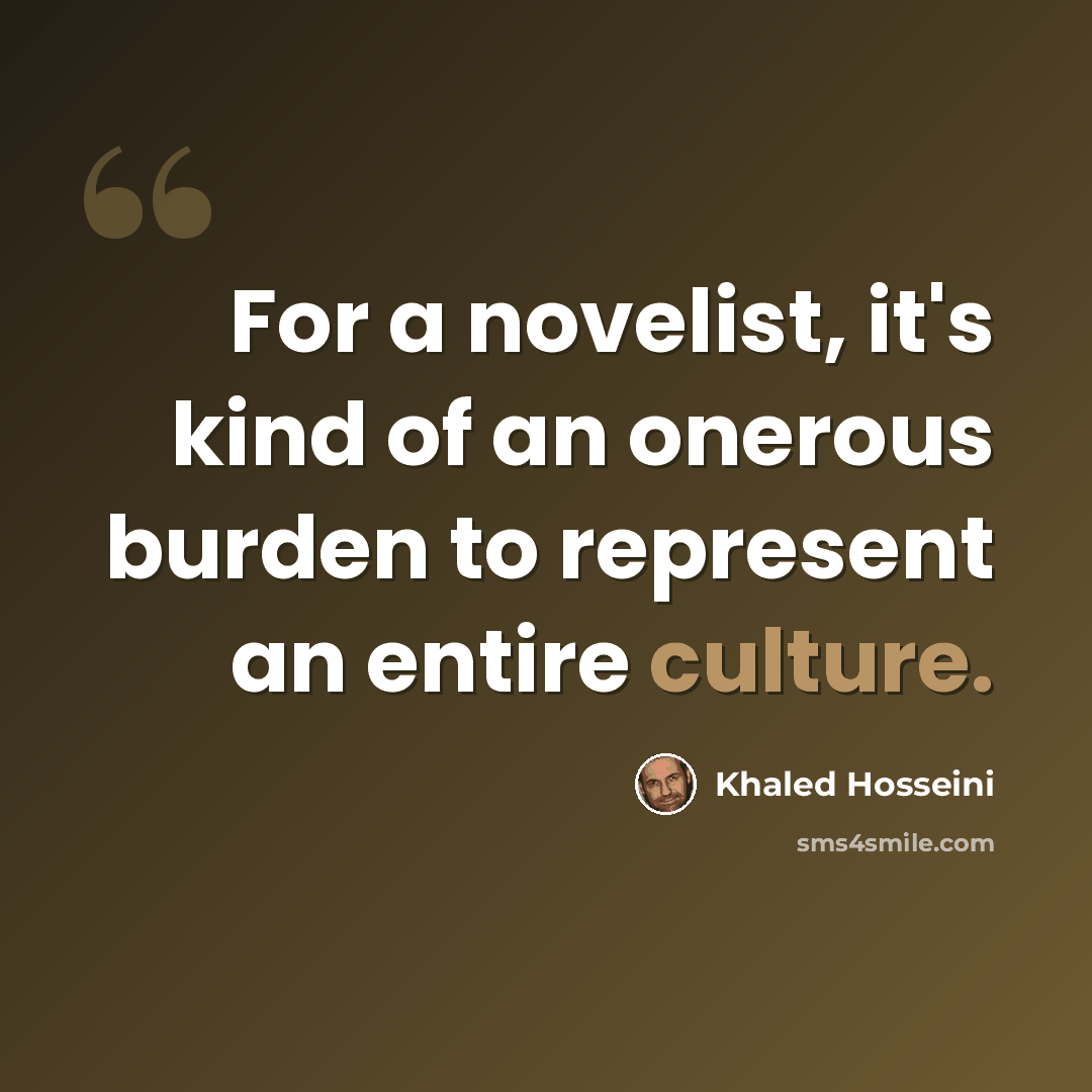 “For a novelist, it's kind of an onerous burden to represent an entire culture.” quote by Khaled Hosseini