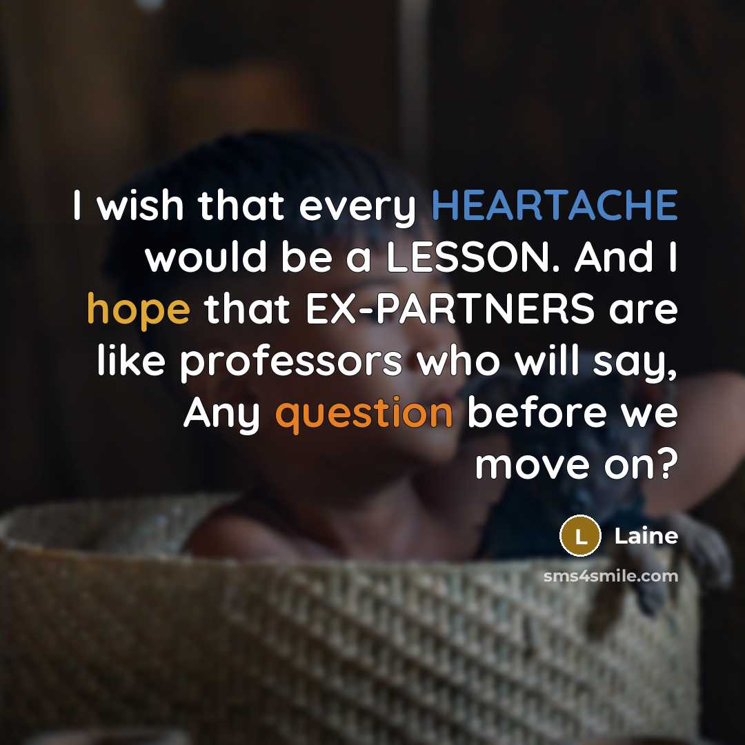 “I wish that every HEARTACHE would be a LESSON. And I hope that EX-PARTNERS are like professors who will say, Any question before we move on?” quote by Laine