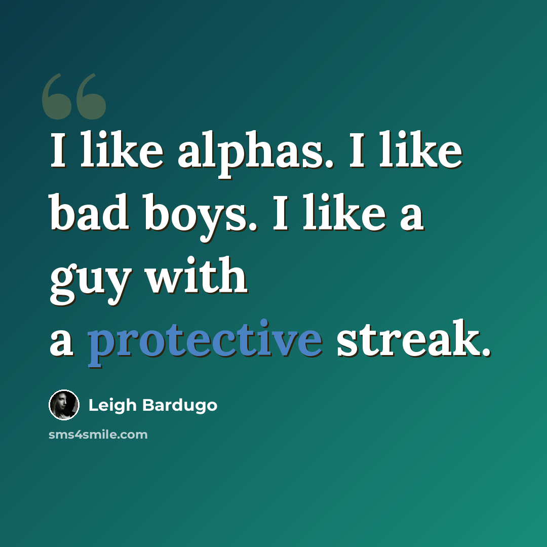 “I like alphas. I like bad boys. I like a guy with a protective streak.” quote by Leigh Bardugo