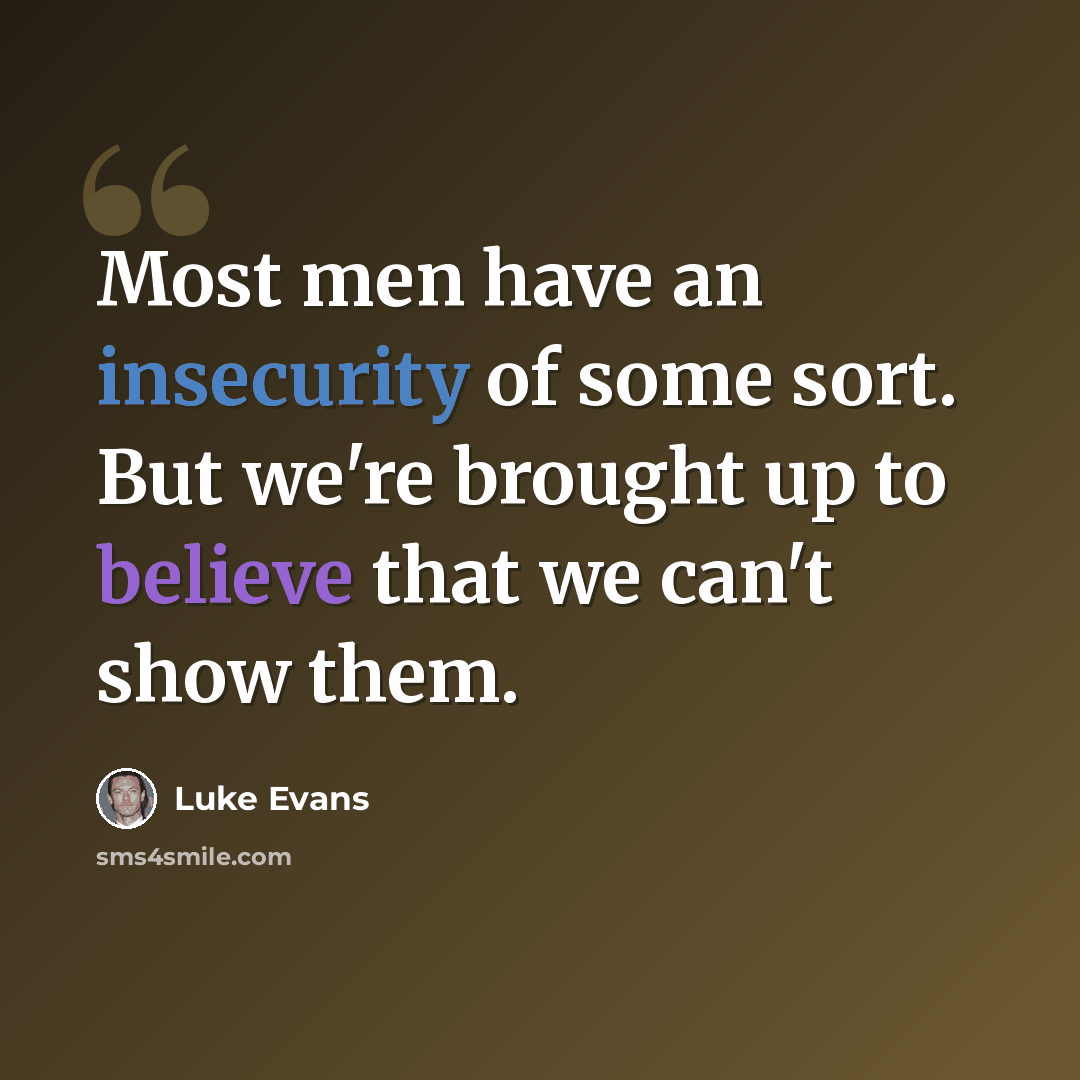 “Most men have an insecurity of some sort. But we're brought up to believe that we can't show them.” quote by Luke Evans