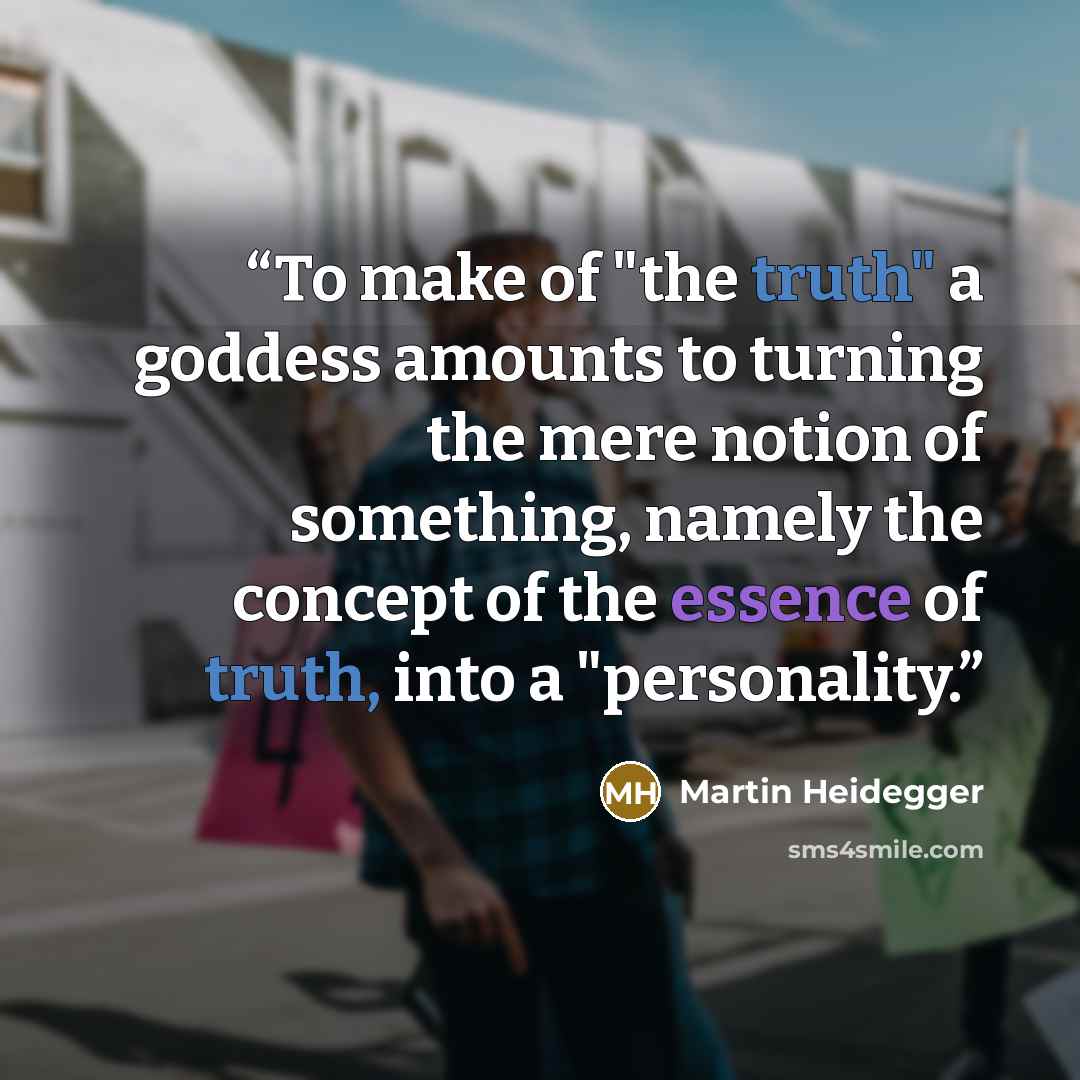 “To make of "the truth" a goddess amounts to turning the mere notion of something, namely the concept of the essence of truth, into a "personality.” quote by Martin Heidegger