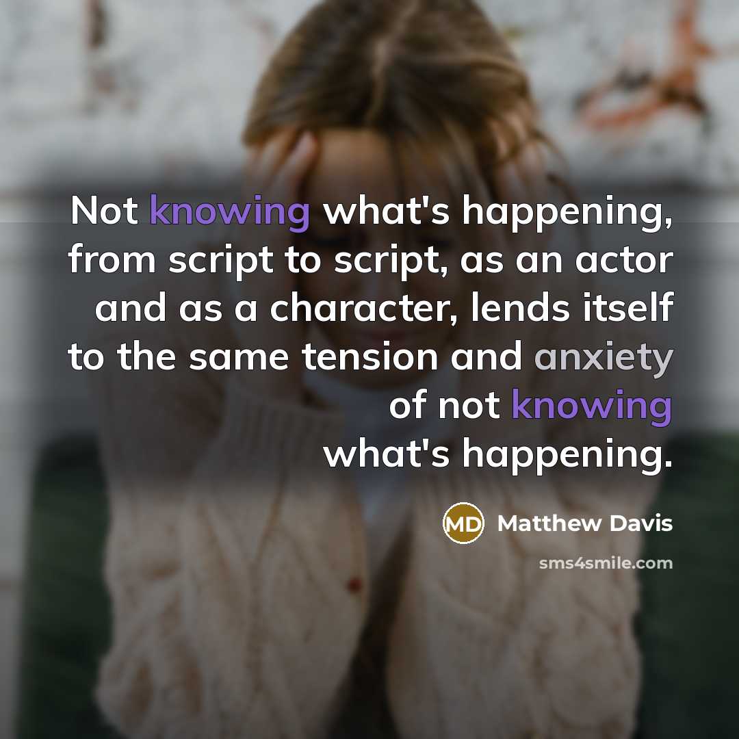 “Not knowing what's happening, from script to script, as an actor and as a character, lends itself to the same tension and anxiety of not knowing what's happening.” quote by Matthew Davis