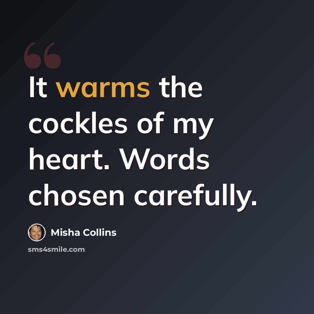 “It warms the cockles of my heart. Words chosen carefully.” quote by Misha Collins