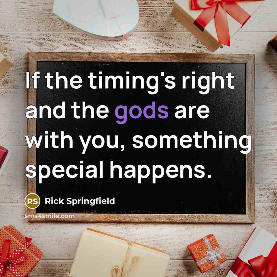 “If the timing's right and the gods are with you, something special happens.” quote by Rick Springfield