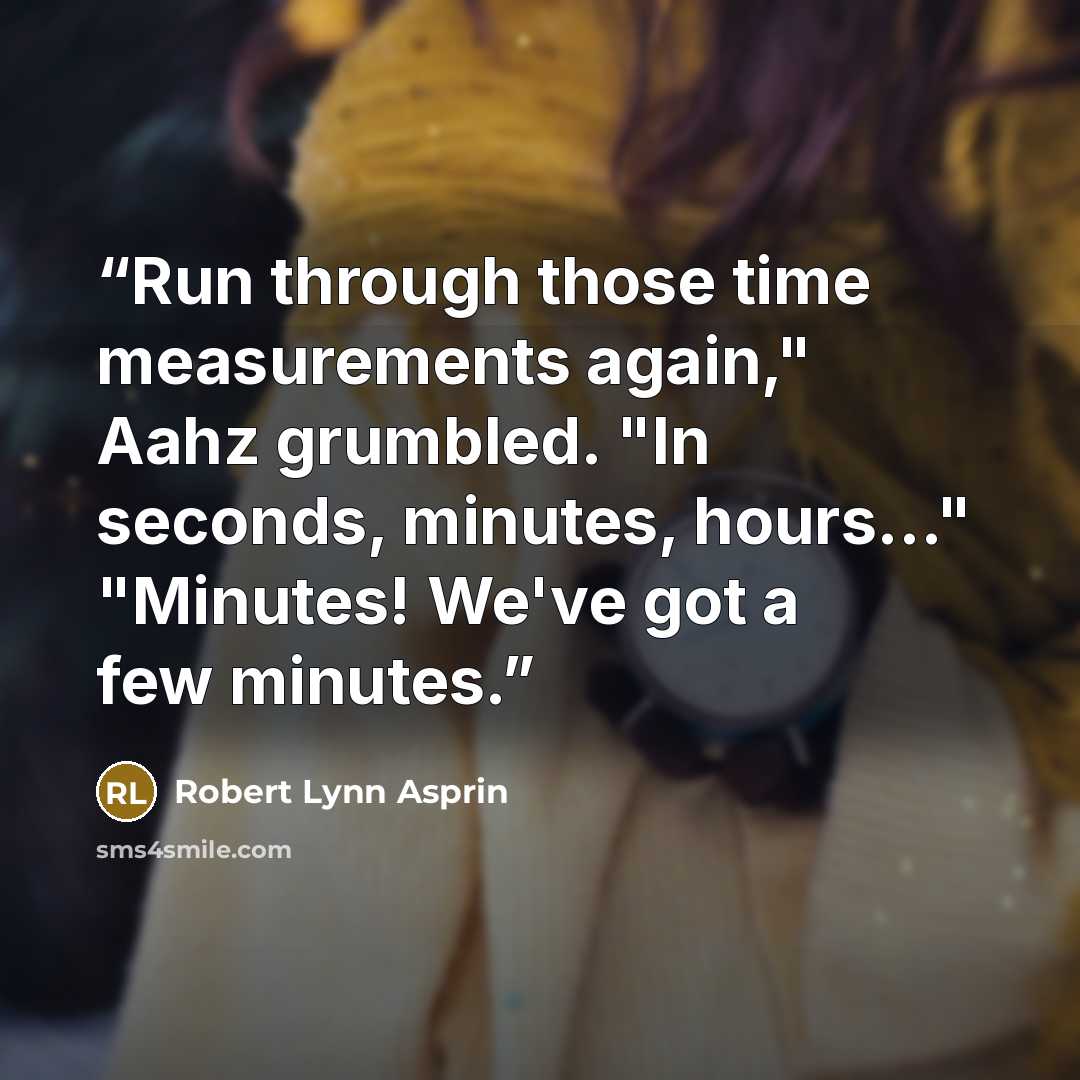 “Run through those time measurements again," Aahz grumbled. "In seconds, minutes, hours…" "Minutes! We've got a few minutes.” quote by Robert Lynn Asprin
