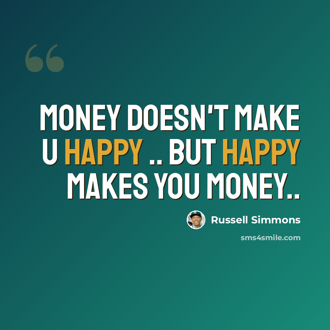 “Money doesn't make u happy .. But happy makes you money..” quote by Russell Simmons
