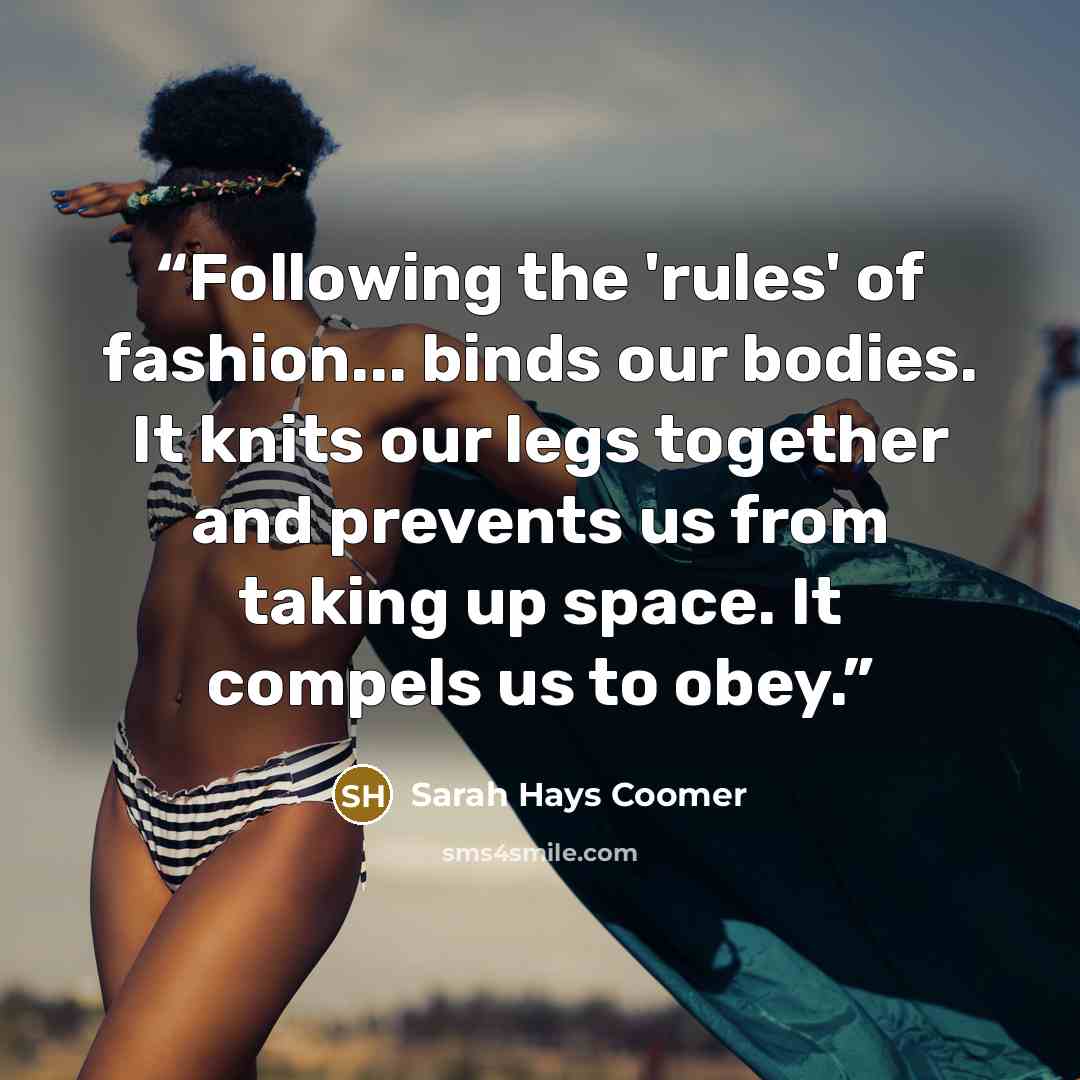 “Following the 'rules' of fashion... binds our bodies. It knits our legs together and prevents us from taking up space. It compels us to obey.” quote by Sarah Hays Coomer