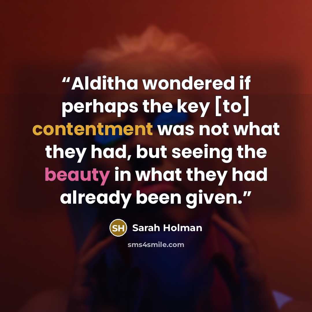 “Alditha wondered if perhaps the key [to] contentment was not what they had, but seeing the beauty in what they had already been given.” quote by Sarah Holman