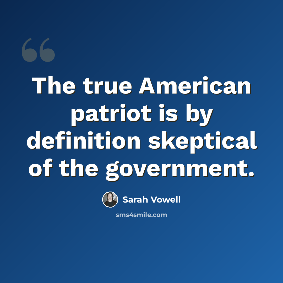 “The true American patriot is by definition skeptical of the government.” quote by Sarah Vowell