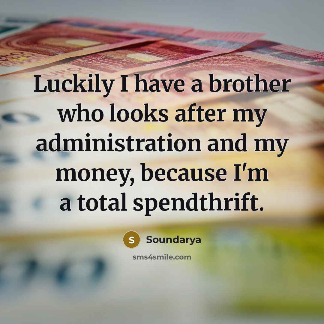 “Luckily I have a brother who looks after my administration and my money, because I'm a total spendthrift.” quote by Soundarya