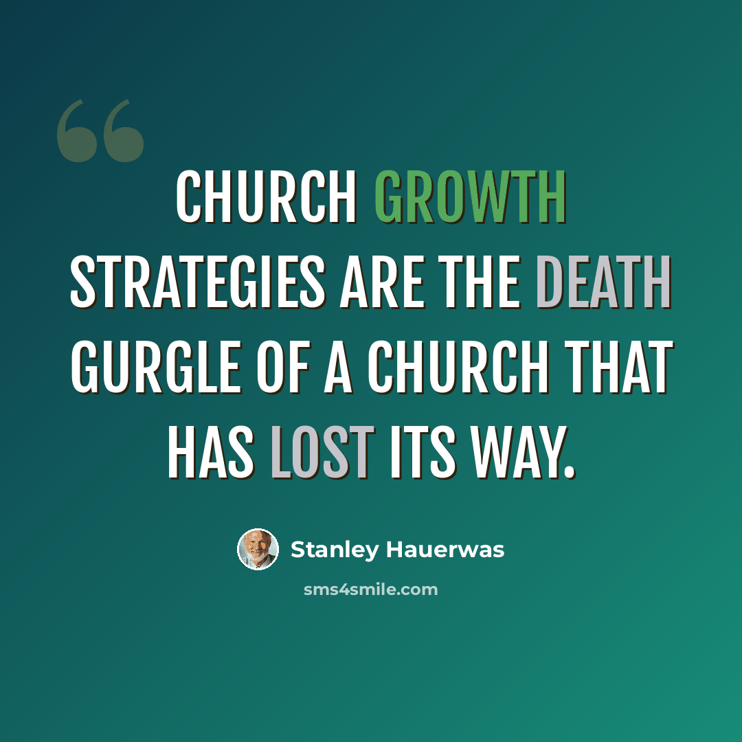 “Church growth strategies are the death gurgle of a church that has lost its way.” quote by Stanley Hauerwas