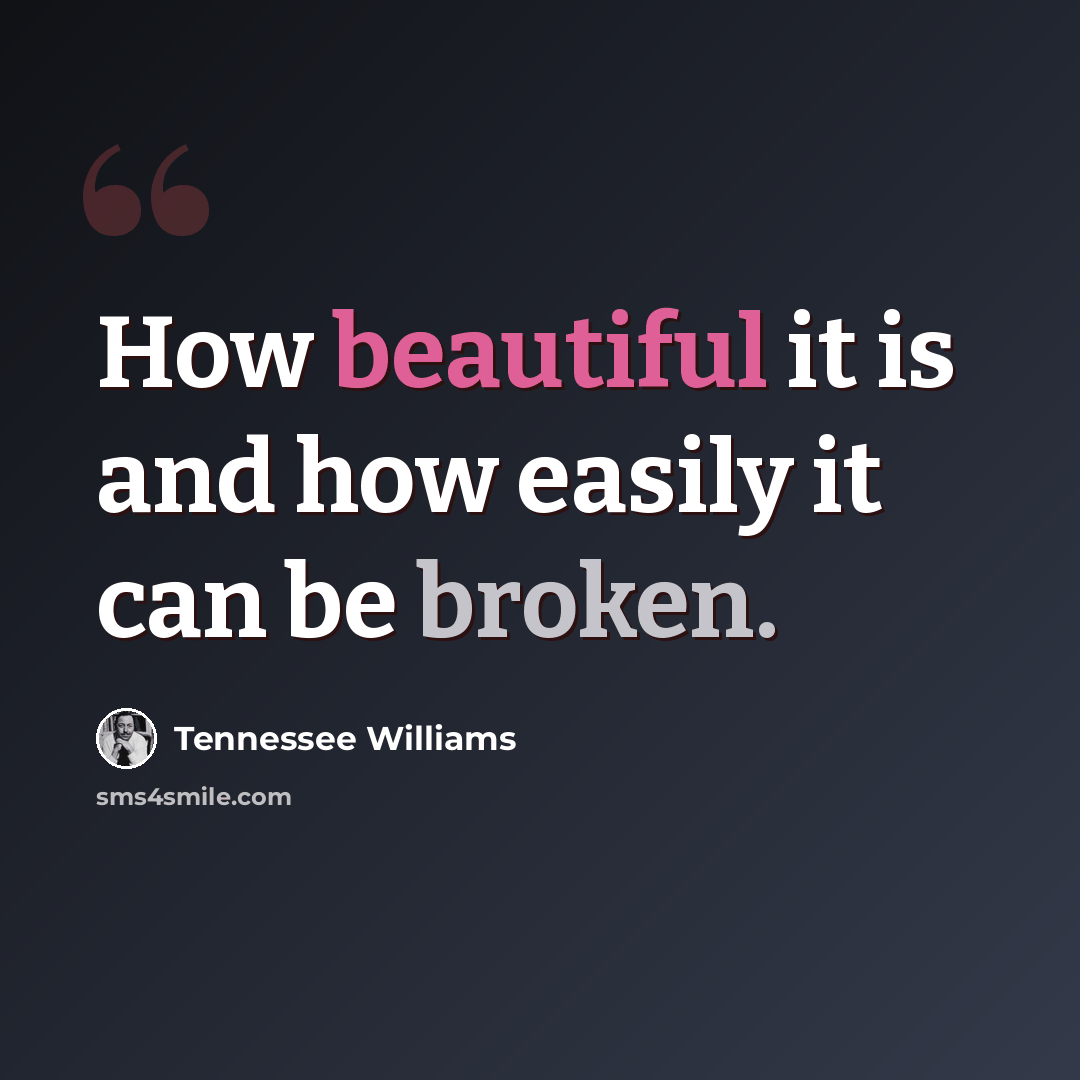 “How beautiful it is and how easily it can be broken.” quote by Tennessee Williams